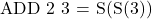 \text{ADD 2 3 = S(S(3))}