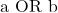 \text{a OR b}