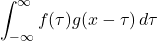 \[\int_{-\infty}^{\infty} f(\tau) g(x - \tau) \, d\tau\]