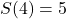 S(4)=5